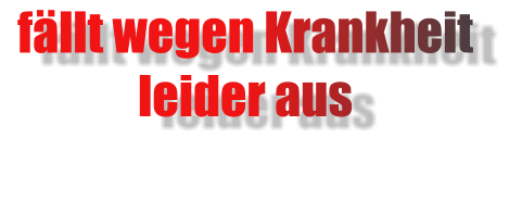 fällt wegen Krankheit leider aus
